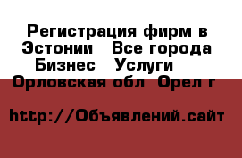 Регистрация фирм в Эстонии - Все города Бизнес » Услуги   . Орловская обл.,Орел г.